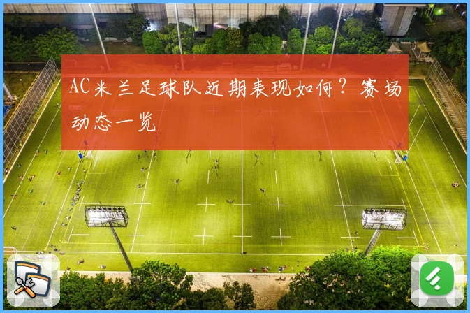 AC米兰足球队近期表现如何？赛场动态一览