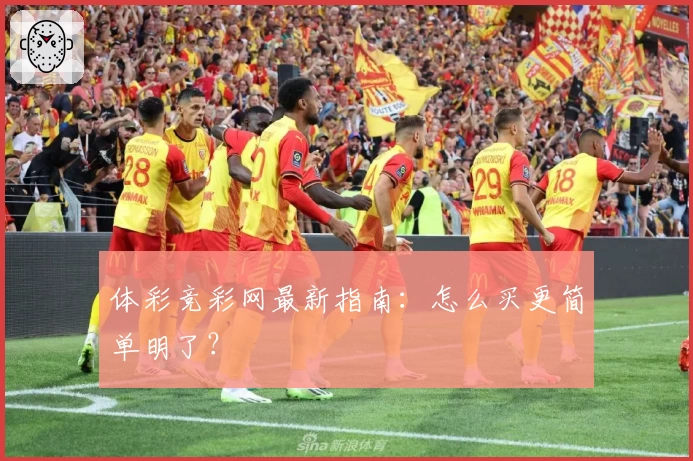 体彩竞彩网最新指南:怎么买更简单明了?