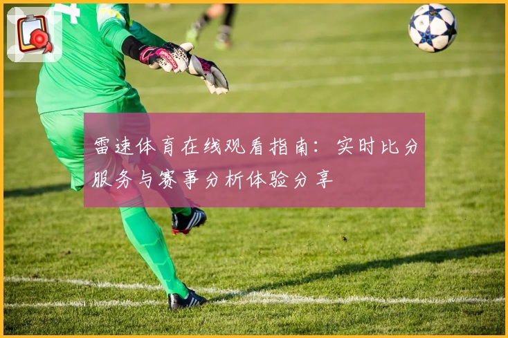 雷速体育在线观看指南：实时比分服务与赛事分析体验分享
