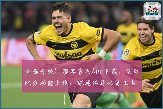 全面升级！澳客官网App下载，实时比分功能上线，球迷热荐必备工具