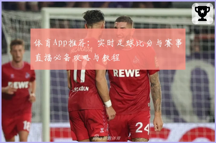 体育App推荐：实时足球比分与赛事直播必备攻略与教程