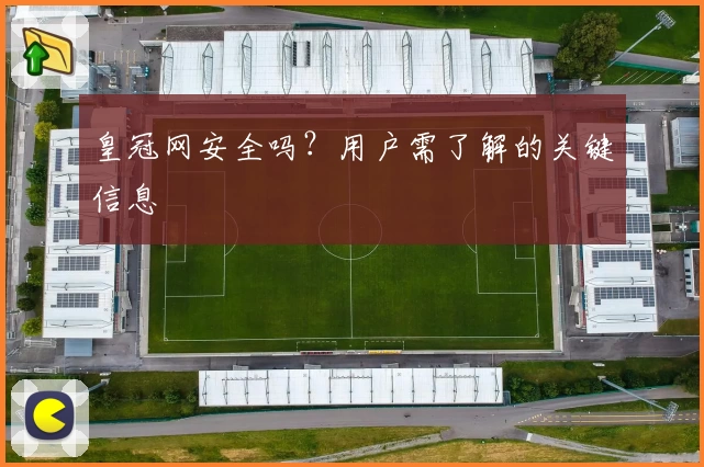 皇冠网安全吗？用户需了解的关键信息