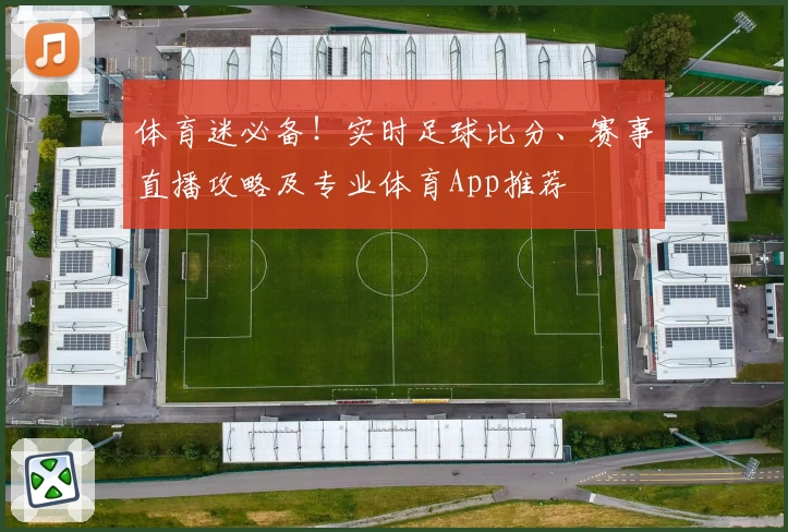 体育迷必备！实时足球比分、赛事直播攻略及专业体育App推荐