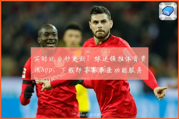 实时比分秒更新!球迷强推体育资讯App,下载即享赛事全功能服务