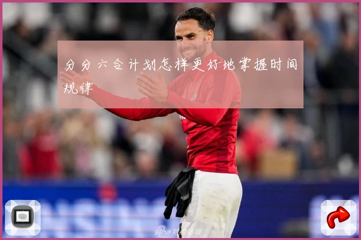 分分六合计划怎样更好地掌握时间规律