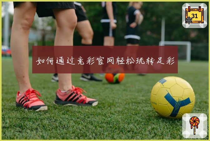 如何通过竞彩官网轻松玩转足彩