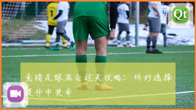 竞猜足球混合过关攻略：巧妙选择提升中奖率