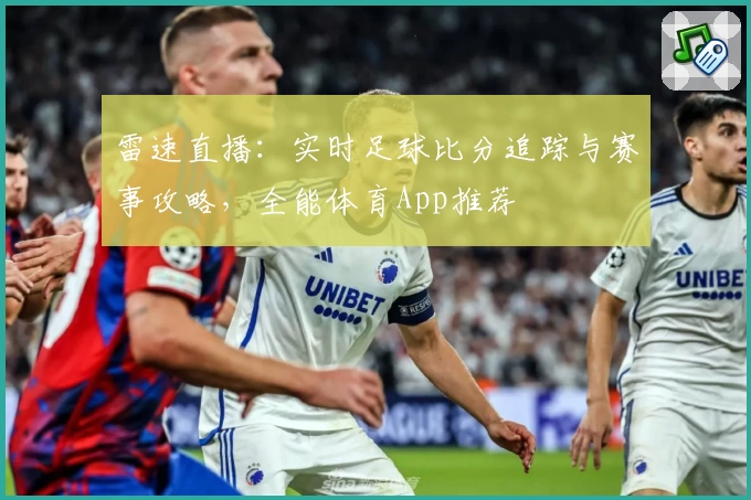 雷速直播：实时足球比分追踪与赛事攻略，全能体育App推荐