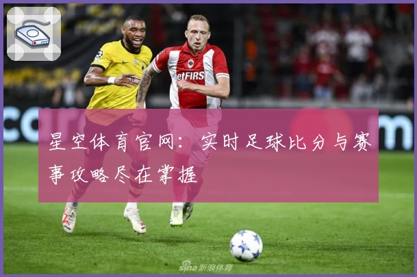 星空体育官网：实时足球比分与赛事攻略尽在掌握