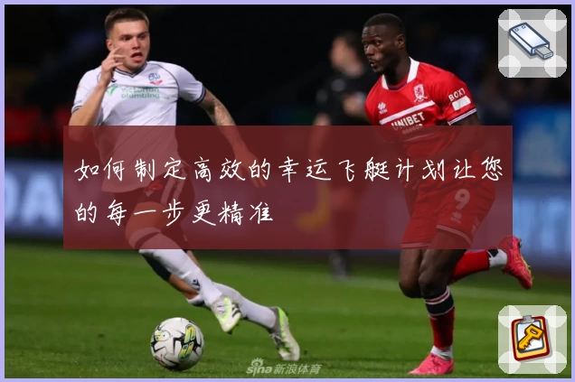 如何制定高效的幸运飞艇计划让您的每一步更精准