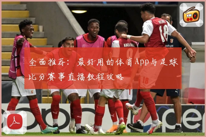 全面推荐：最好用的体育App与足球比分赛事直播教程攻略