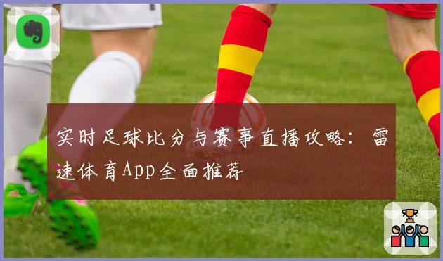 实时足球比分与赛事直播攻略：雷速体育App全面推荐