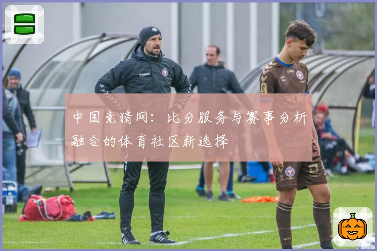 中国竞猜网：比分服务与赛事分析融合的体育社区新选择