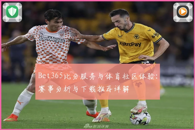 Bet365比分服务与体育社区体验：赛事分析与下载推荐详解