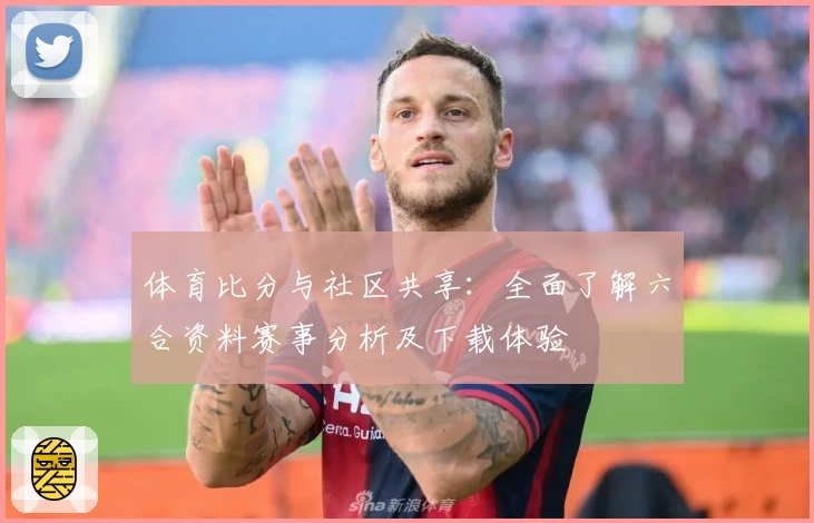 体育比分与社区共享：全面了解六合资料赛事分析及下载体验