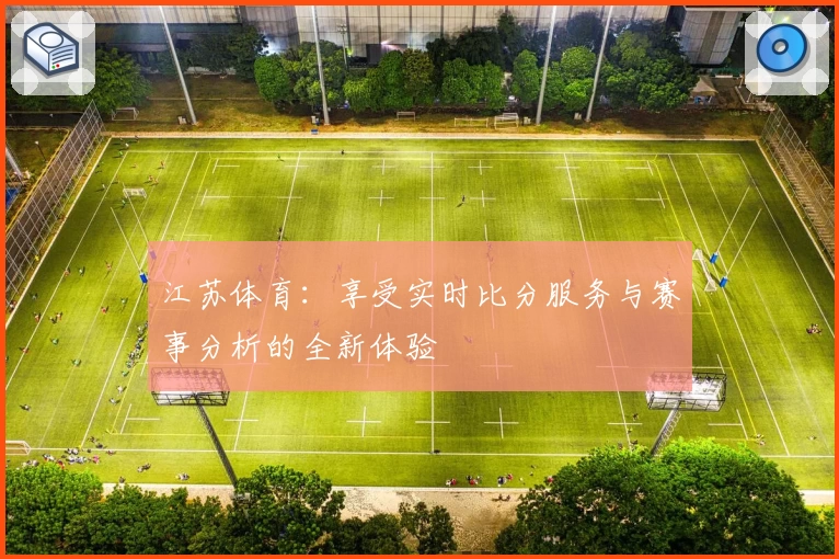 江苏体育：享受实时比分服务与赛事分析的全新体验