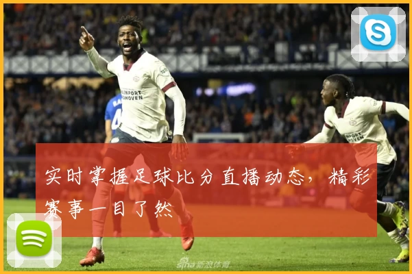 实时掌握足球比分直播动态，精彩赛事一目了然