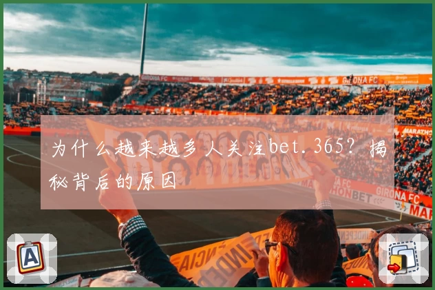 为什么越来越多人关注bet.365？揭秘背后的原因