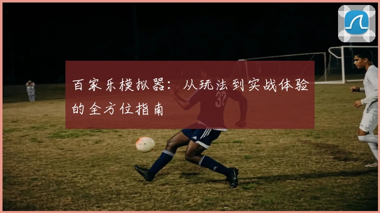 百家乐模拟器：从玩法到实战体验的全方位指南