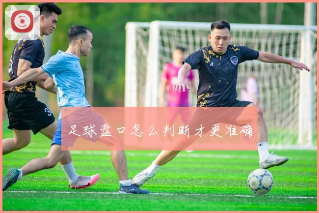 足球盘口怎么判断才更准确