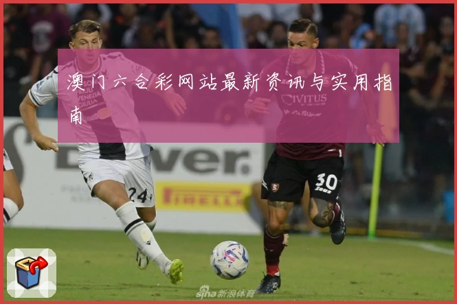 澳门六合彩网站最新资讯与实用指南