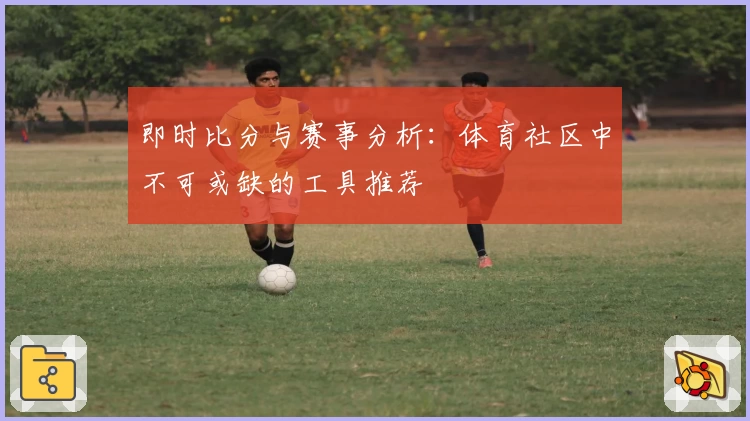 即时比分与赛事分析：体育社区中不可或缺的工具推荐