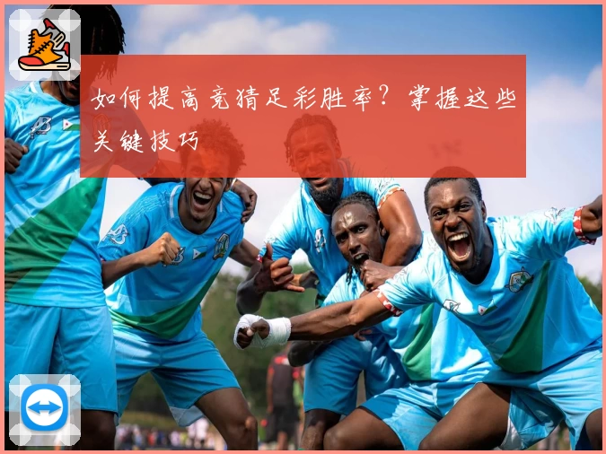 如何提高竞猜足彩胜率？掌握这些关键技巧