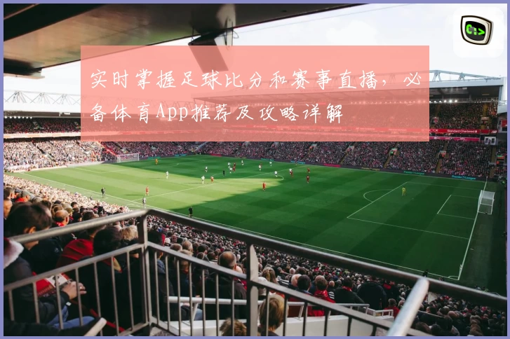 实时掌握足球比分和赛事直播,必备体育App推荐及攻略详解