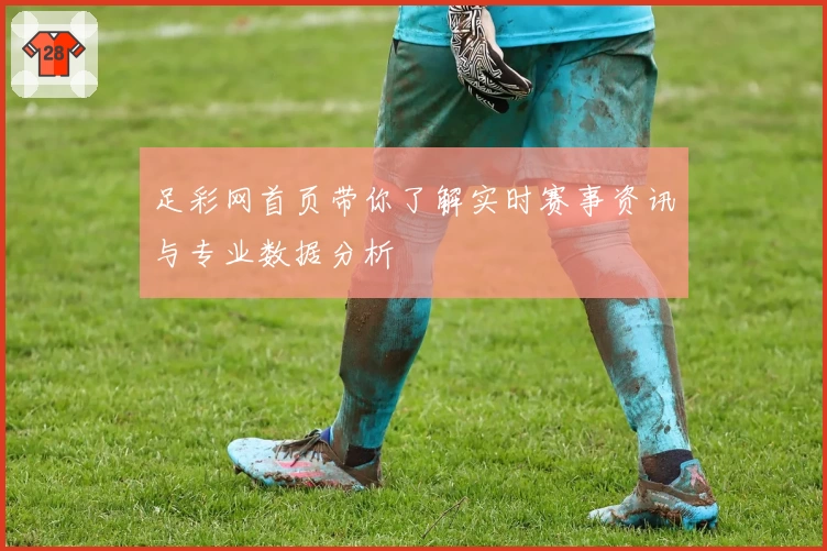 足彩网首页带你了解实时赛事资讯与专业数据分析