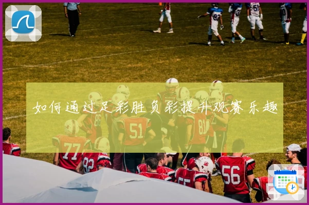 如何通过足彩胜负彩提升观赛乐趣
