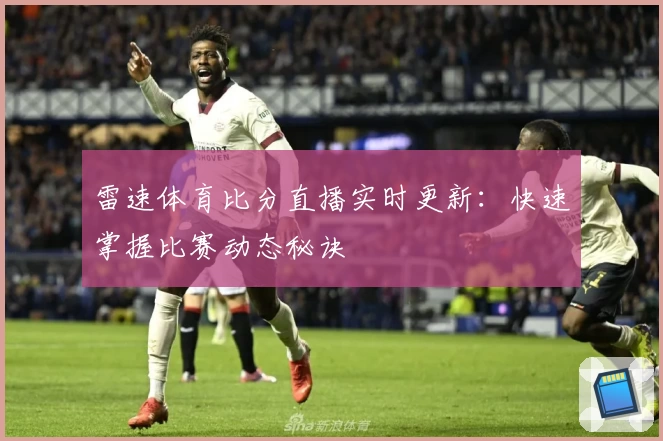 雷速体育比分直播实时更新：快速掌握比赛动态秘诀
