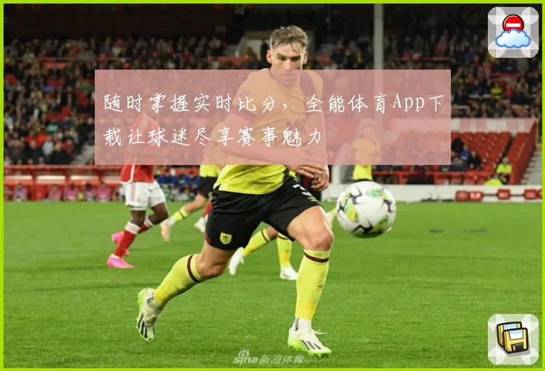 随时掌握实时比分，全能体育App下载让球迷尽享赛事魅力