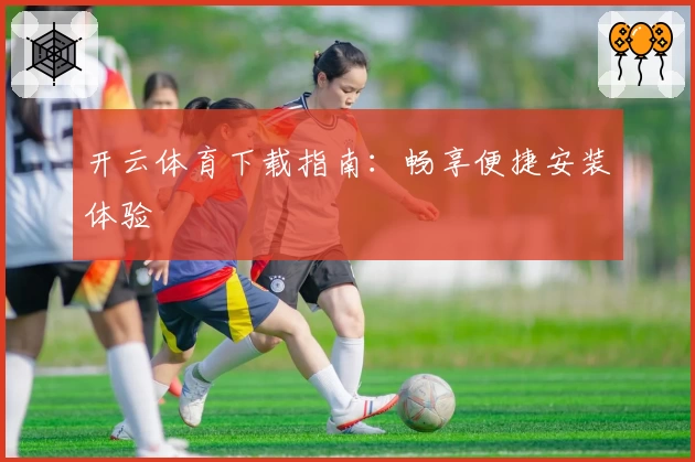开云体育下载指南：畅享便捷安装体验