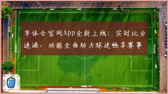 华体会官网App全新上线:实时比分速递,功能全面助力球迷畅享赛事