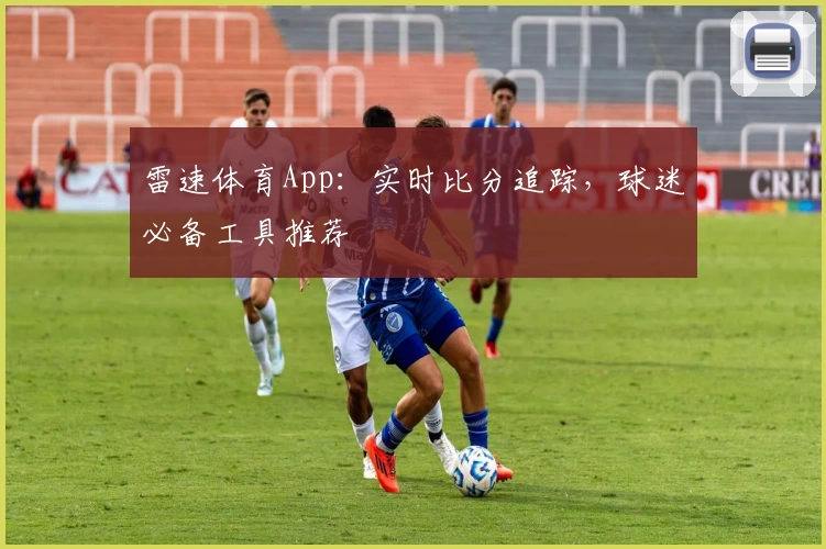 雷速体育App：实时比分追踪，球迷必备工具推荐