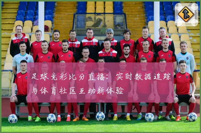 足球竞彩比分直播：实时数据追踪与体育社区互动新体验