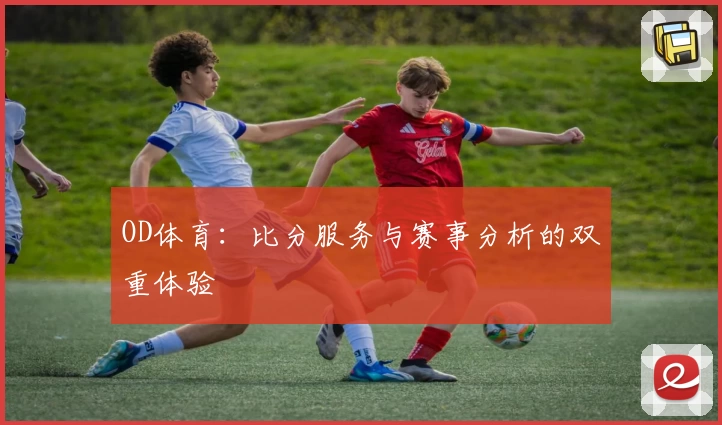 OD体育：比分服务与赛事分析的双重体验