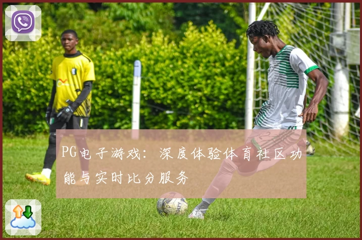 PG电子游戏:深度体验体育社区功能与实时比分服务