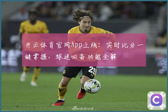 开云体育官网App上线：实时比分一键掌握，球迷必备功能全解
