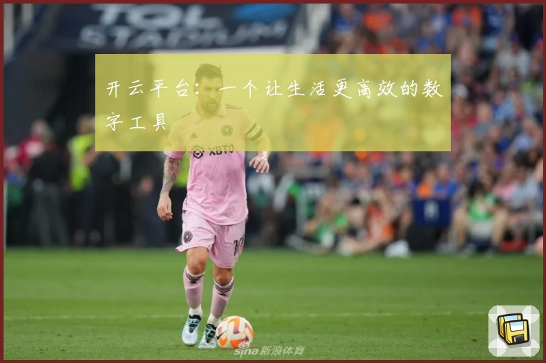 开云平台：一个让生活更高效的数字工具
