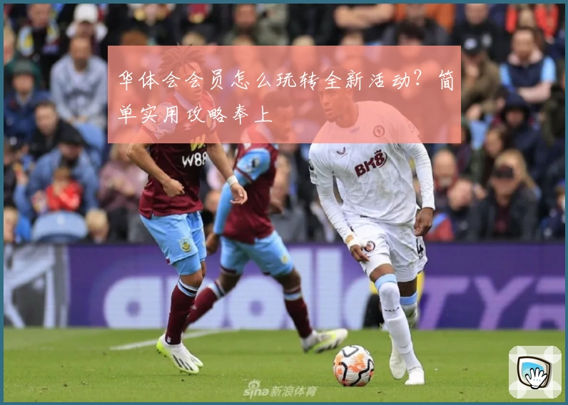华体会会员怎么玩转全新活动？简单实用攻略奉上