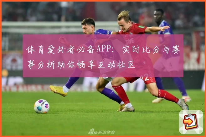 体育爱好者必备APP：实时比分与赛事分析助你畅享互动社区