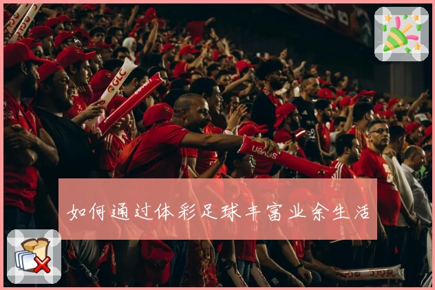 如何通过体彩足球丰富业余生活