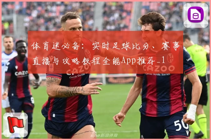 体育迷必备：实时足球比分、赛事直播与攻略教程全能App推荐_1