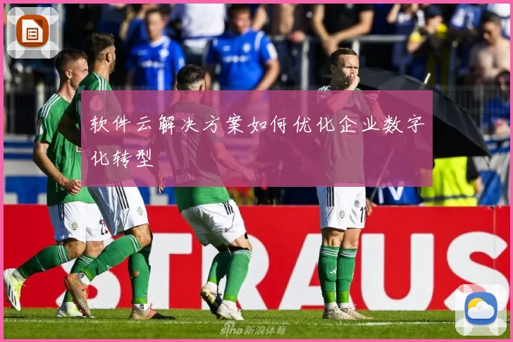 软件云解决方案如何优化企业数字化转型