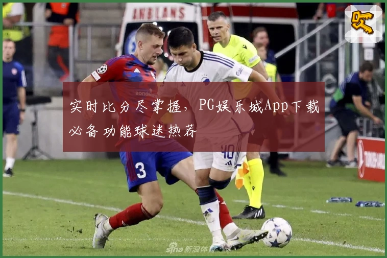 实时比分尽掌握，PG娱乐城App下载必备功能球迷热荐