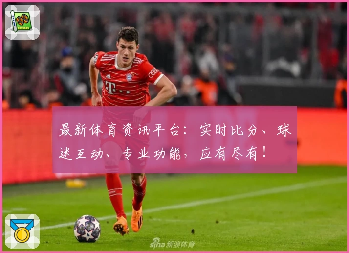 最新体育资讯平台：实时比分、球迷互动、专业功能，应有尽有！