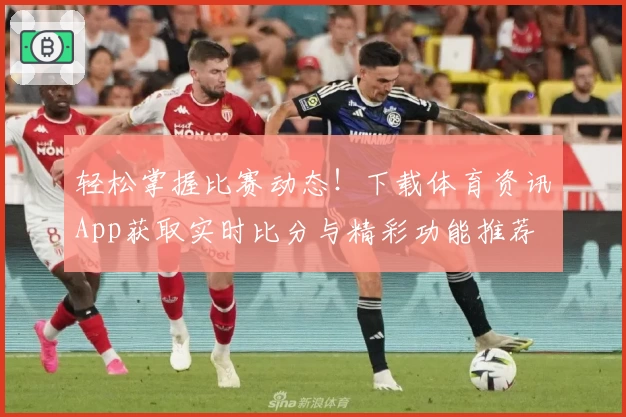 轻松掌握比赛动态!下载体育资讯App获取实时比分与精彩功能推荐