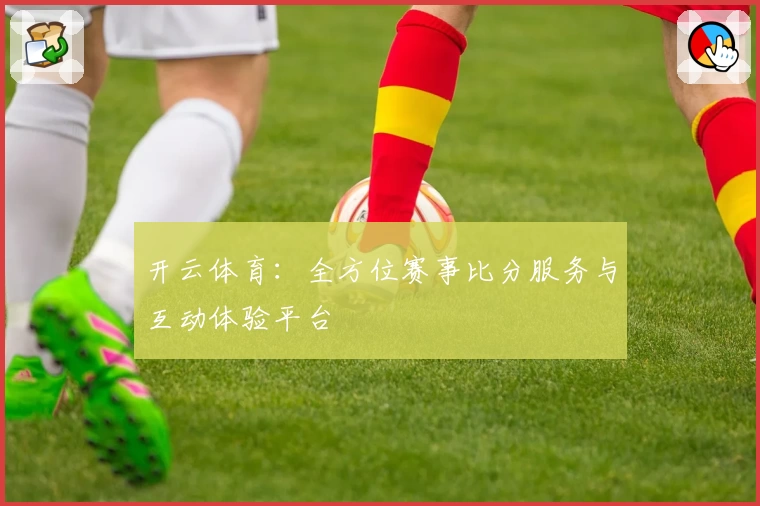 开云体育：全方位赛事比分服务与互动体验平台