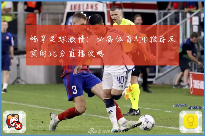 畅享足球激情:必备体育App推荐及实时比分直播攻略